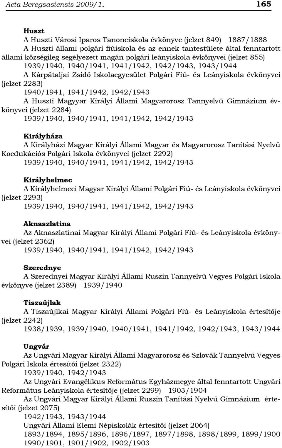 leányiskola évkönyvei (jelzet 855), 1943/1944 A Kárpátaljai Zsidó Iskolaegyesület Polgári Fiú- és Leányiskola évkönyvei (jelzet 2283) 1940/1941, 1941/1942, 1942/1943 A Huszti Magyyar Királyi Állami