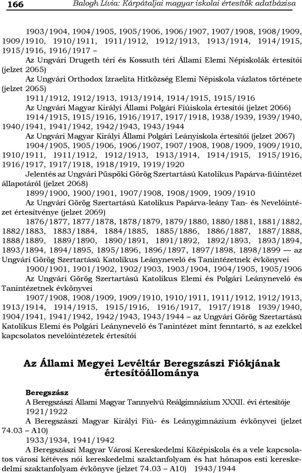 1911/1912, 1912/1913, 1913/1914, 1914/1915, 1915/1916 Az Ungvári Magyar Királyi Állami Polgári Fiúiskola értesítői (jelzet 2066) 1914/1915, 1915/1916, 1916/1917, 1917/1918, 1938/1939, 1939/1940,