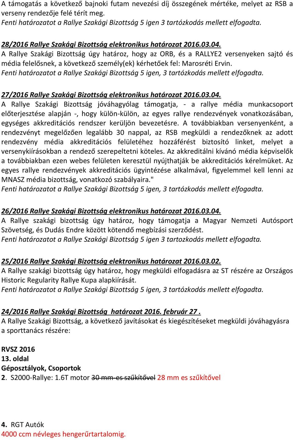 A Rallye Szakági Bizottság úgy határoz, hogy az ORB, és a RALLYE2 versenyeken sajtó és média felelősnek, a következő személy(ek) kérhetőek fel: Marosréti Ervin.