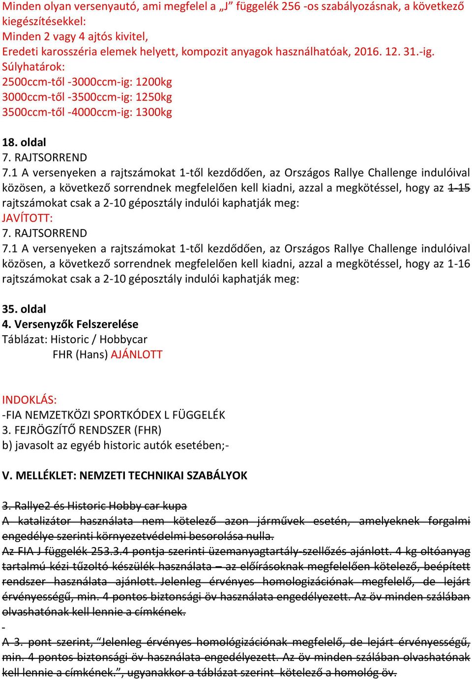 1 A versenyeken a rajtszámokat 1-től kezdődően, az Országos Rallye Challenge indulóival közösen, a következő sorrendnek megfelelően kell kiadni, azzal a megkötéssel, hogy az 1-15 rajtszámokat csak a
