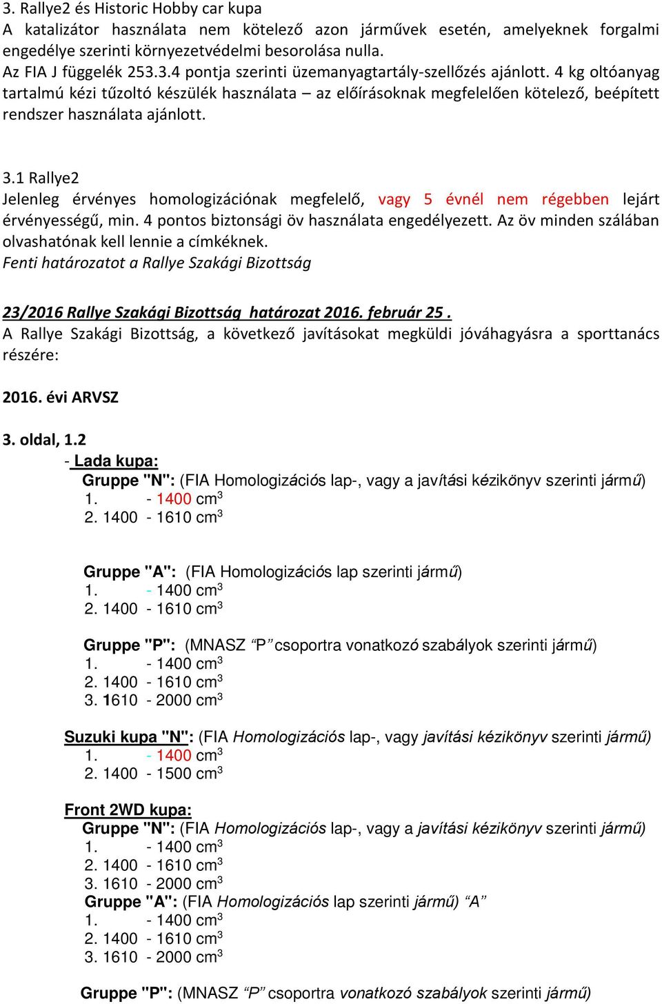 1 Rallye2 Jelenleg érvényes homologizációnak megfelelő, vagy 5 évnél nem régebben lejárt érvényességű, min. 4 pontos biztonsági öv használata engedélyezett.