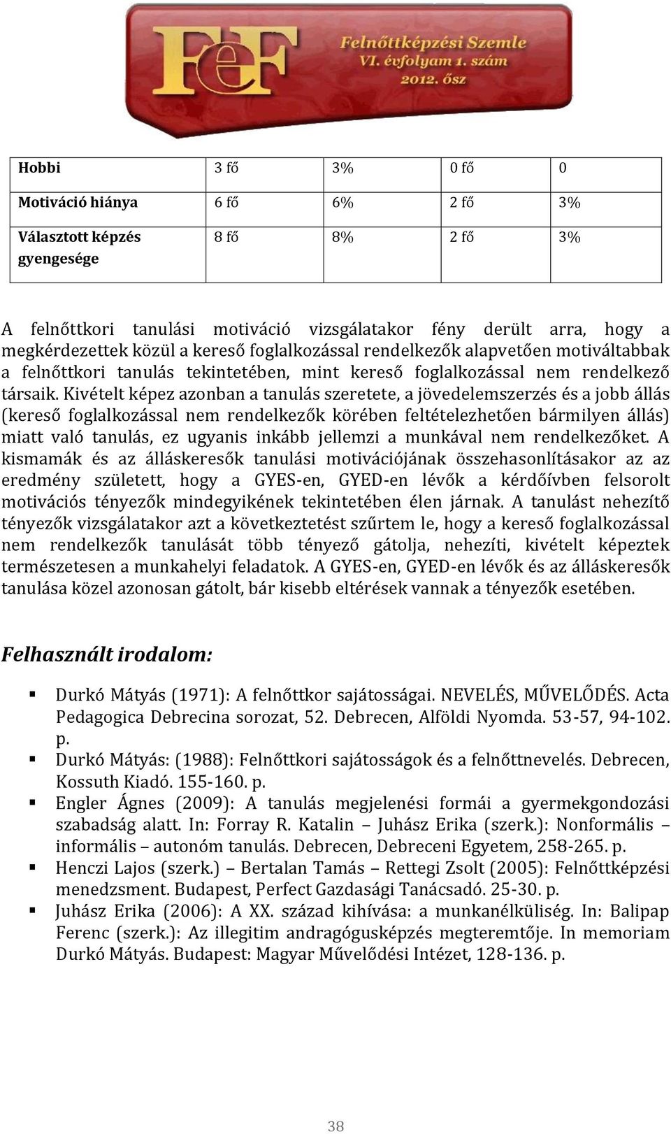 Kivételt képez azonban a tanulás szeretete, a jövedelemszerzés és a jobb állás (kereső foglalkozással nem rendelkezők körében feltételezhetően bármilyen állás) miatt való tanulás, ez ugyanis inkább