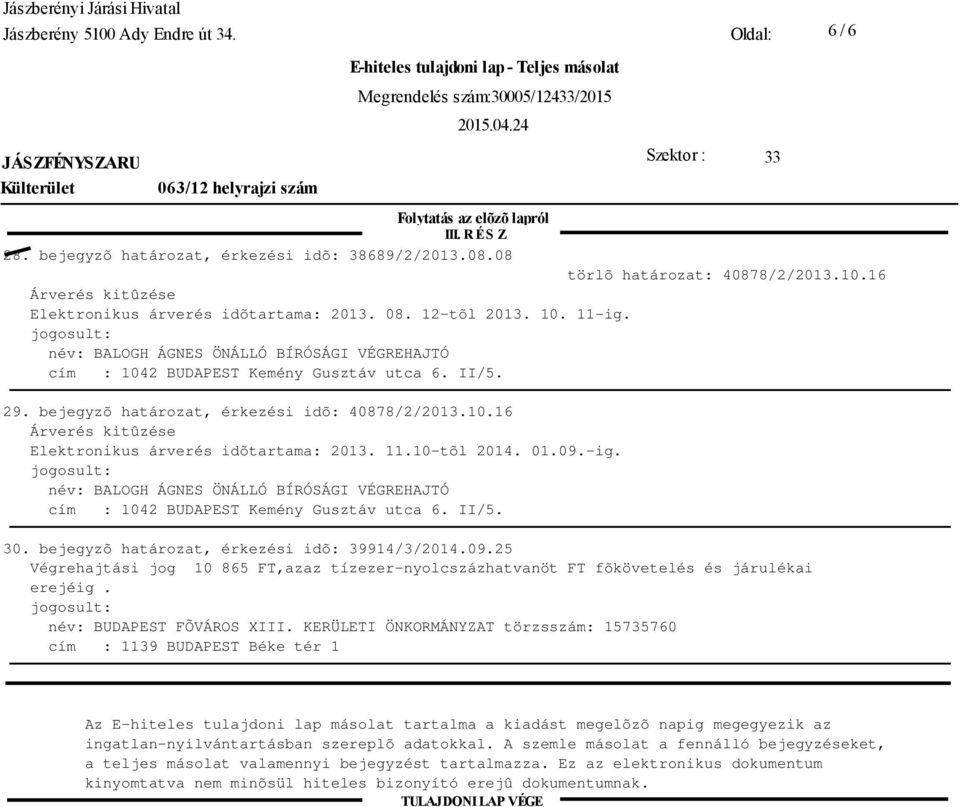 11.10-tõl 2014. 01.09.-ig. név: BALOGH ÁGNES ÖNÁLLÓ BÍRÓSÁGI VÉGREHAJTÓ cím : 1042 BUDAPEST Kemény Gusztáv utca 6. II/5. 30. bejegyzõ határozat, érkezési idõ: 39914/3/2014.09.25 Végrehajtási jog 10 865 FT,azaz tízezer-nyolcszázhatvanöt FT fõkövetelés és járulékai erejéig.