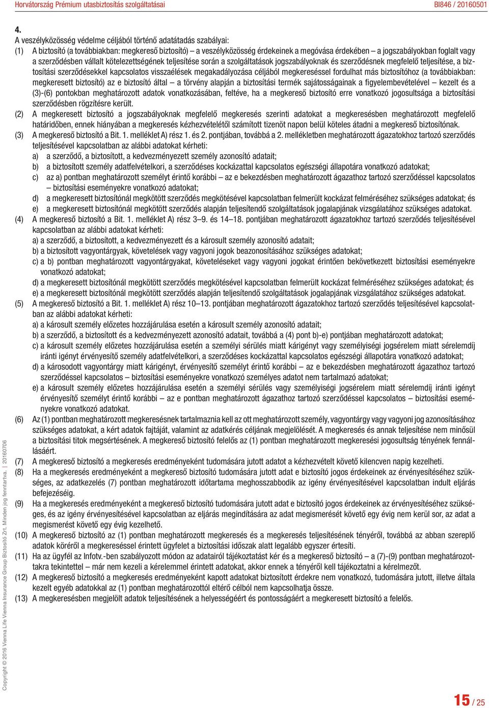 megakadályozása céljából megkereséssel fordulhat más biztosítóhoz (a továbbiakban: megkeresett biztosító) az e biztosító által a törvény alapján a biztosítási termék sajátosságainak a