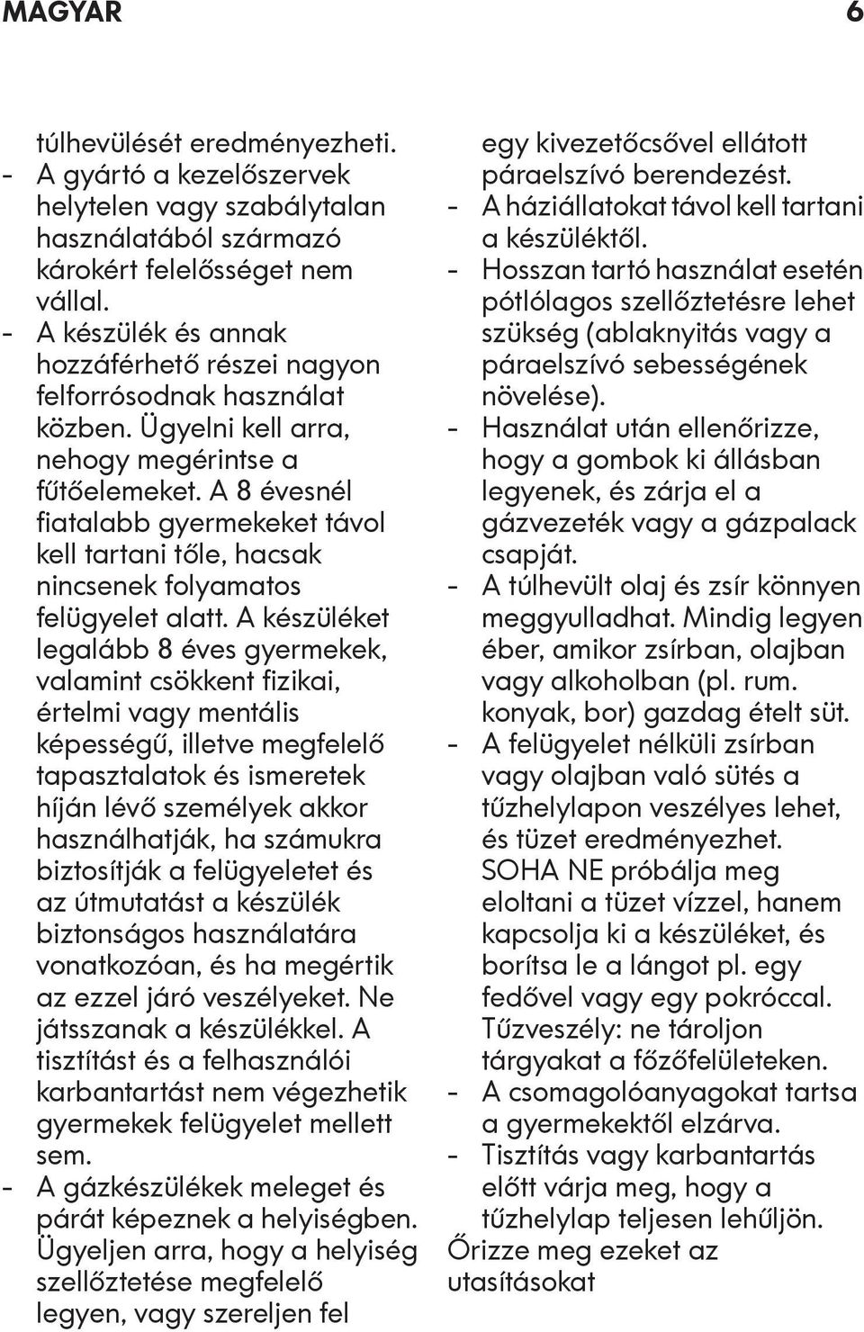 A 8 évesnél fiatalabb gyermekeket távol kell tartani tőle, hacsak nincsenek folyamatos felügyelet alatt.