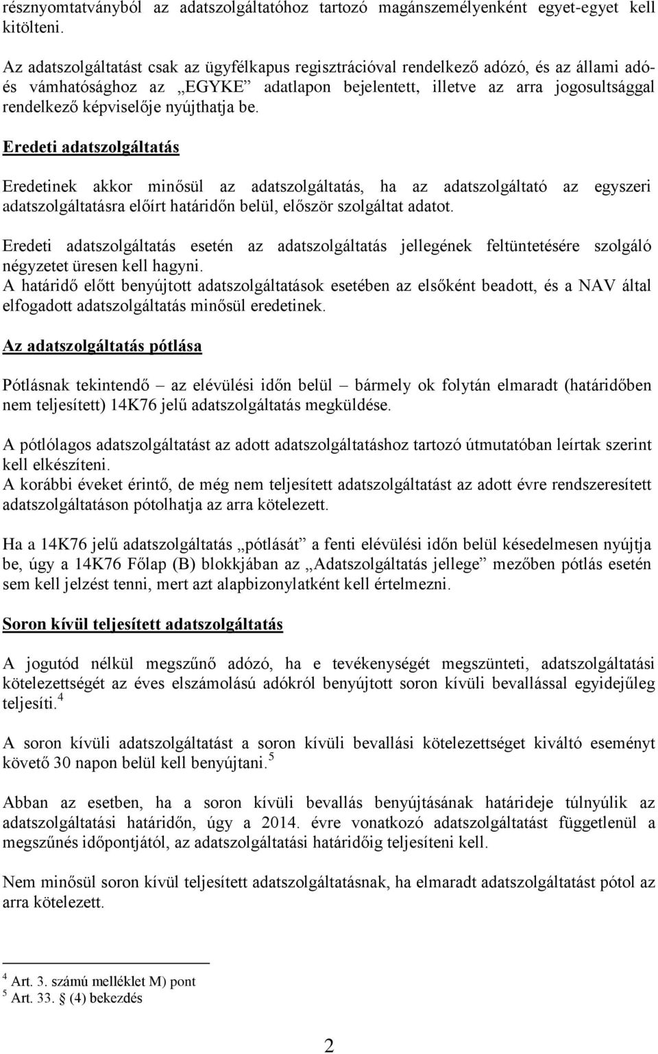 nyújthatja be. Eredeti adatszolgáltatás Eredetinek akkor minősül az adatszolgáltatás, ha az adatszolgáltató az egyszeri adatszolgáltatásra előírt határidőn belül, először szolgáltat adatot.