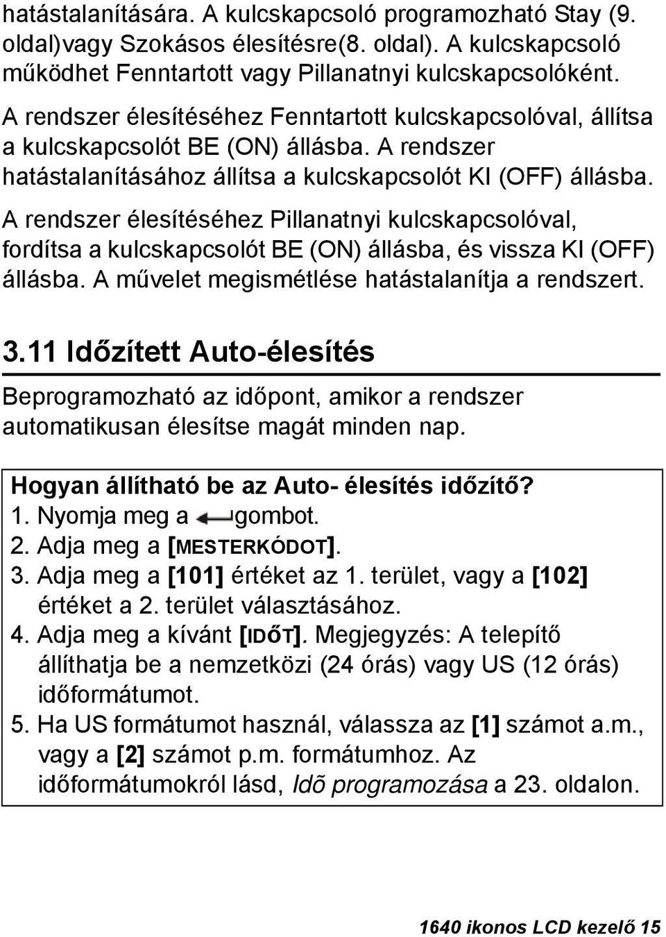 A rendszer élesítéséhez Pillanatnyi kulcskapcsolóval, fordítsa a kulcskapcsolót BE (ON) állásba, és vissza KI (OFF) állásba. A művelet megismétlése hatástalanítja a rendszert. 3.