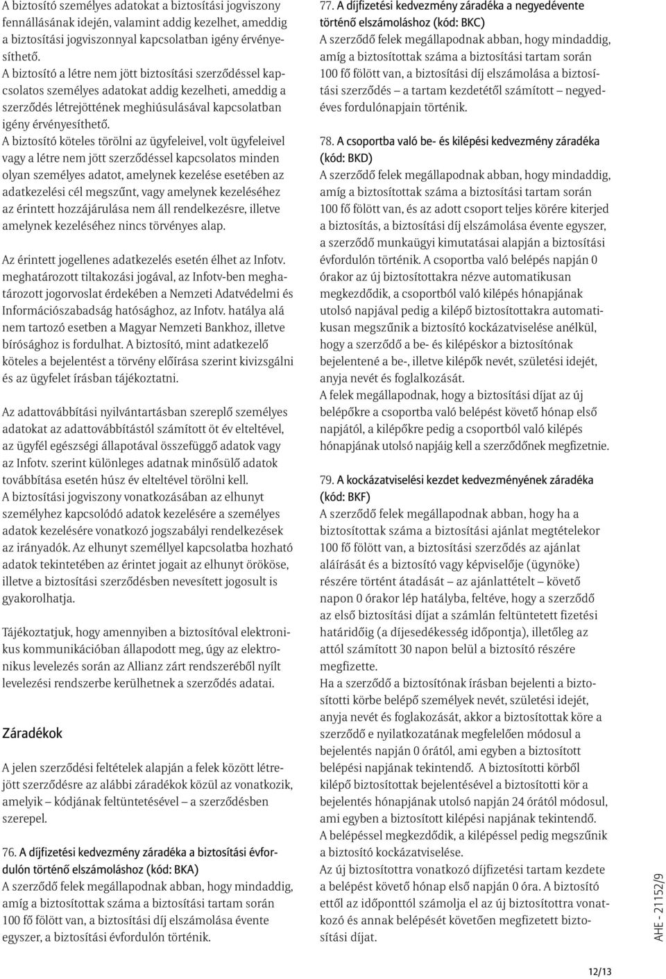 A biztosító köteles törölni az ügyfeleivel, volt ügyfeleivel vagy a létre nem jött szerzõdéssel kapcsolatos minden olyan személyes adatot, amelynek kezelése esetében az adatkezelési cél megszûnt,