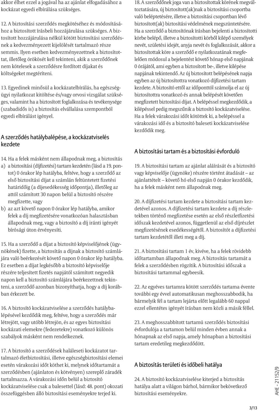 A biztosított hozzájárulása nélkül kötött biztosítási szerzõdésnek a kedvezményezett kijelölését tartalmazó része semmis.
