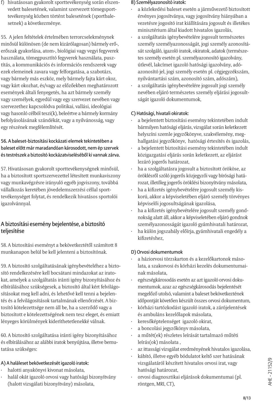 használata, pusztítás, a kommunikációs és információs rendszerek vagy ezek elemeinek zavara vagy felforgatása, a szabotázs, vagy bármely más eszköz, mely bármely fajta kárt okoz, vagy kárt okozhat,