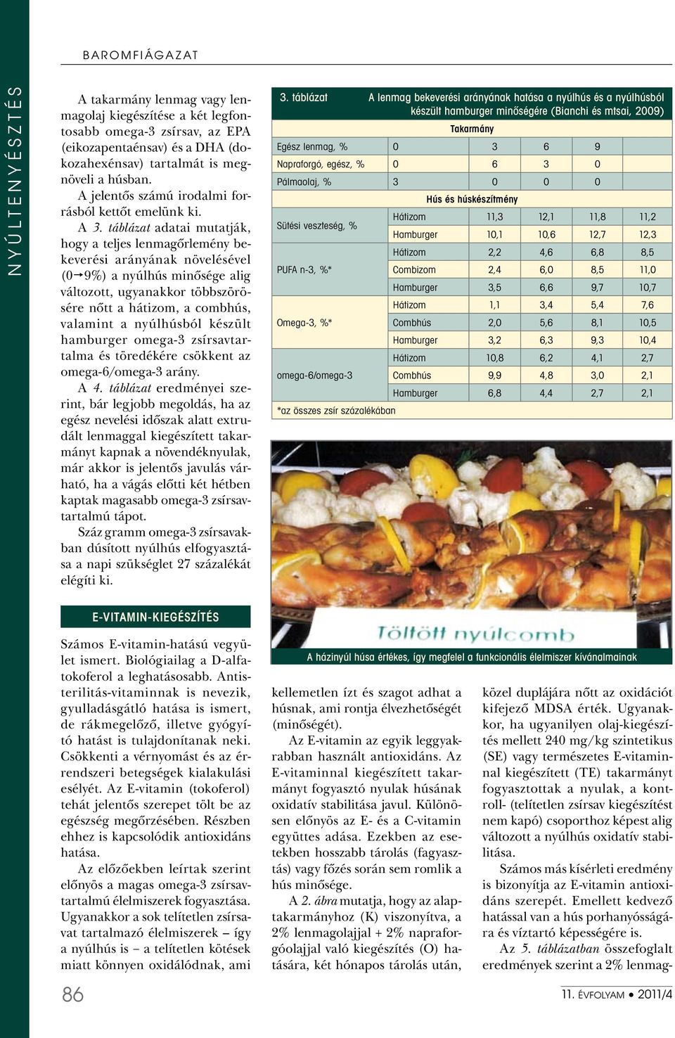 táblázat adatai mutatják, hogy a teljes lenmagôrlemény bekeverési arányának növelésével (0é9%) a nyúlhús minôsége alig változott, ugyanakkor többszörösére nôtt a hátizom, a combhús, valamint a
