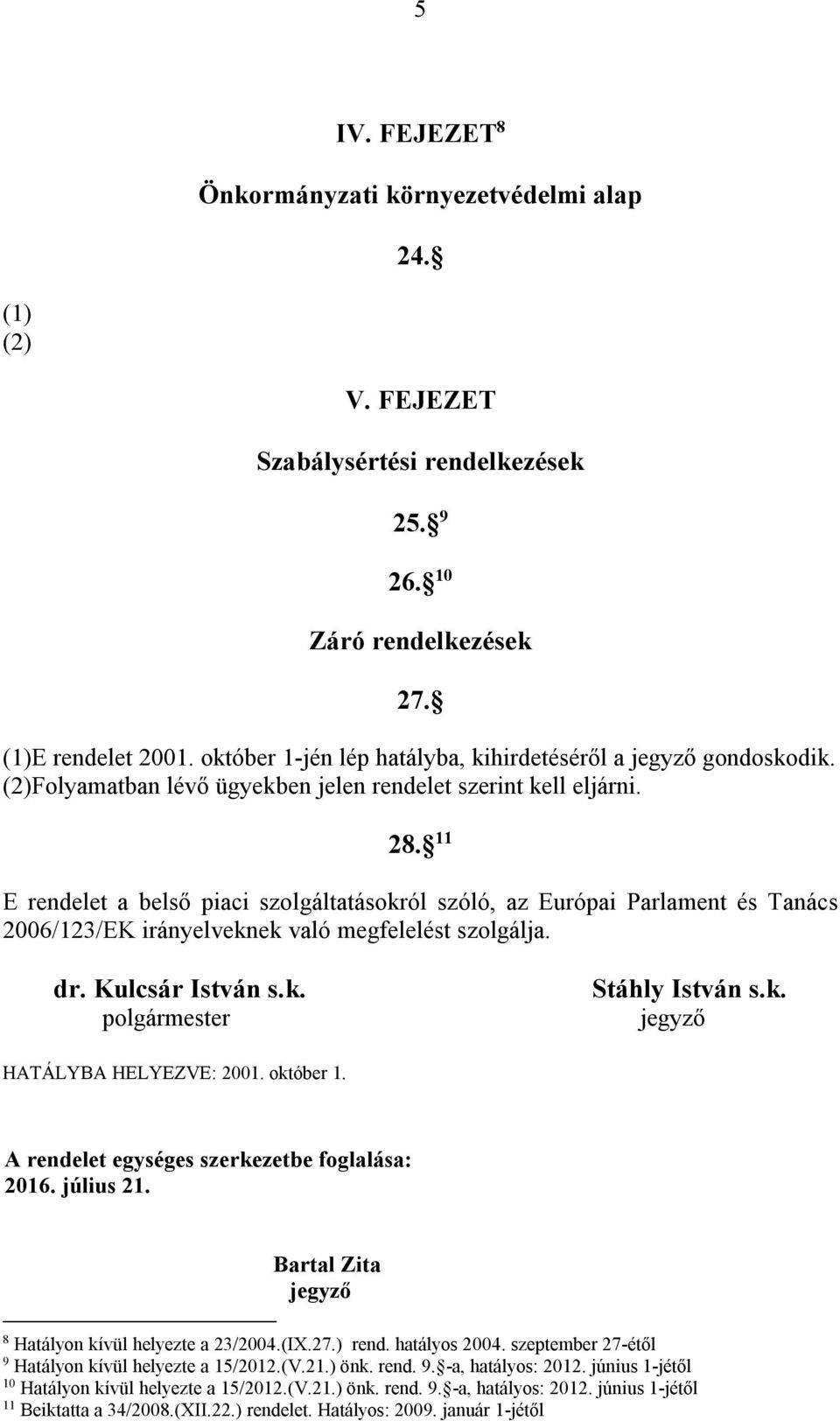 11 E rendelet a belső piaci szolgáltatásokról szóló, az Európai Parlament és Tanács 2006/123/EK irányelveknek való megfelelést szolgálja. dr. Kulcsár István s.k. polgármester Stáhly István s.k. jegyző HATÁLYBA HELYEZVE: 2001.