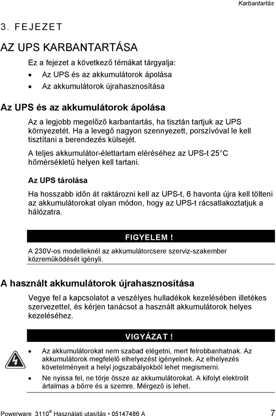 karbantartás, ha tisztán tartjuk az UPS környezetét. Ha a levegő nagyon szennyezett, porszívóval le kell tisztítani a berendezés külsejét.