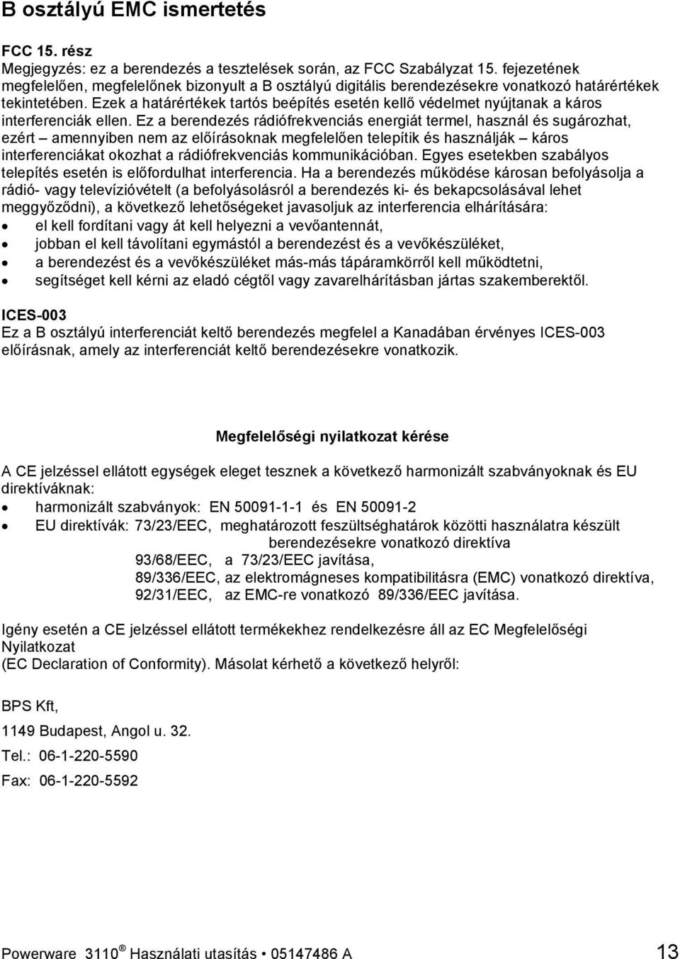 Ezek a határértékek tartós beépítés esetén kellő védelmet nyújtanak a káros interferenciák ellen.