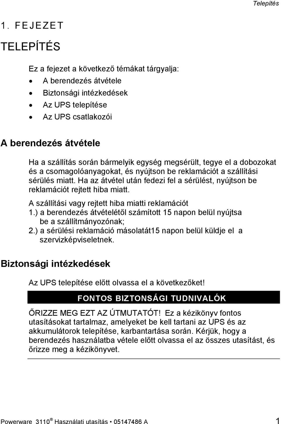 egység megsérült, tegye el a dobozokat és a csomagolóanyagokat, és nyújtson be reklamációt a szállítási sérülés miatt.