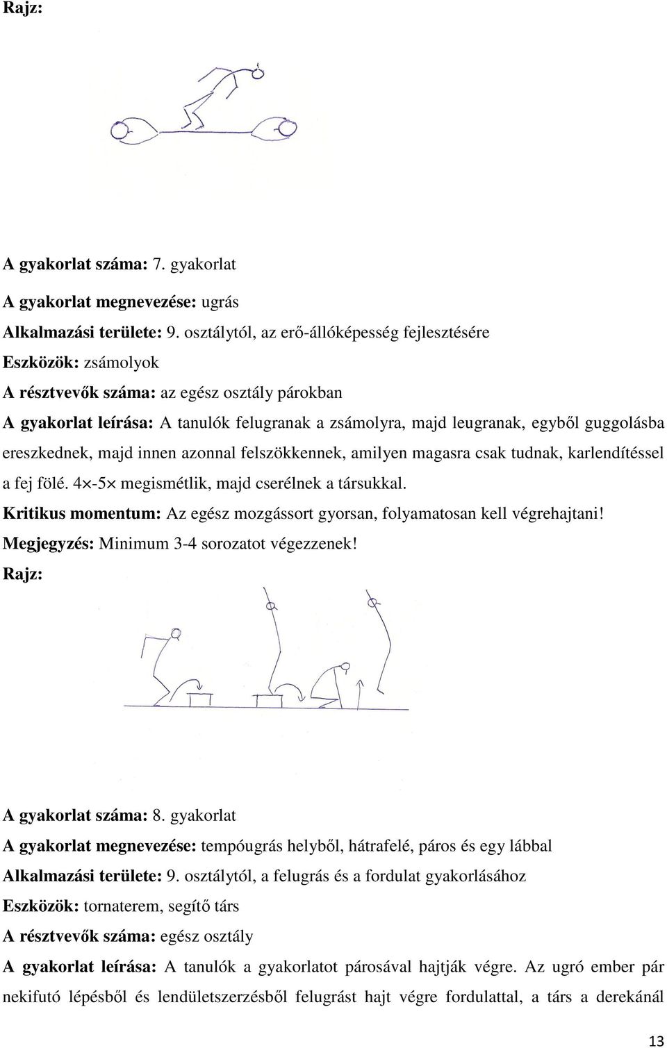 guggolásba ereszkednek, majd innen azonnal felszökkennek, amilyen magasra csak tudnak, karlendítéssel a fej fölé. 4-5 megismétlik, majd cserélnek a társukkal.