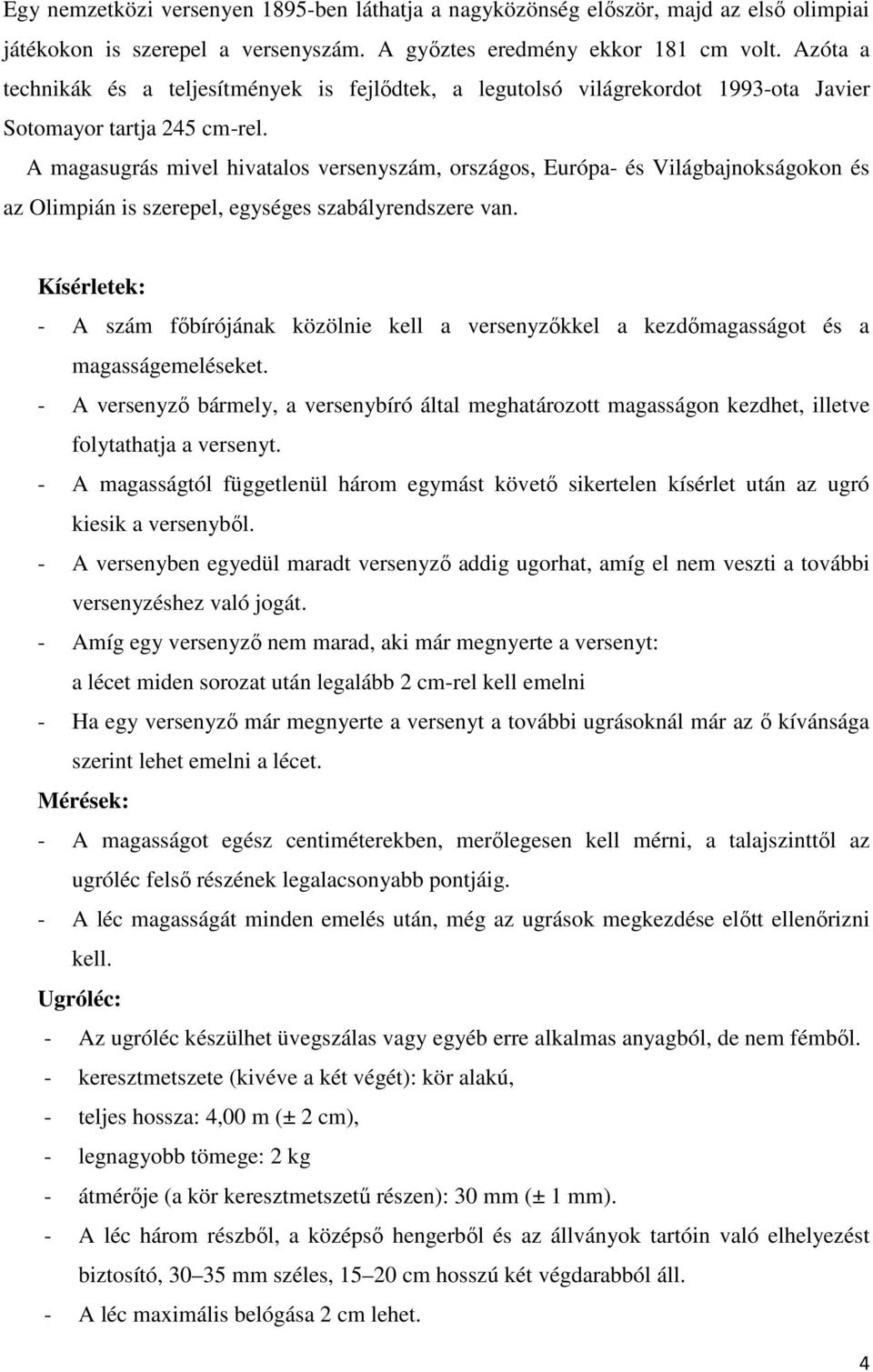 A magasugrás mivel hivatalos versenyszám, országos, Európa- és Világbajnokságokon és az Olimpián is szerepel, egységes szabályrendszere van.