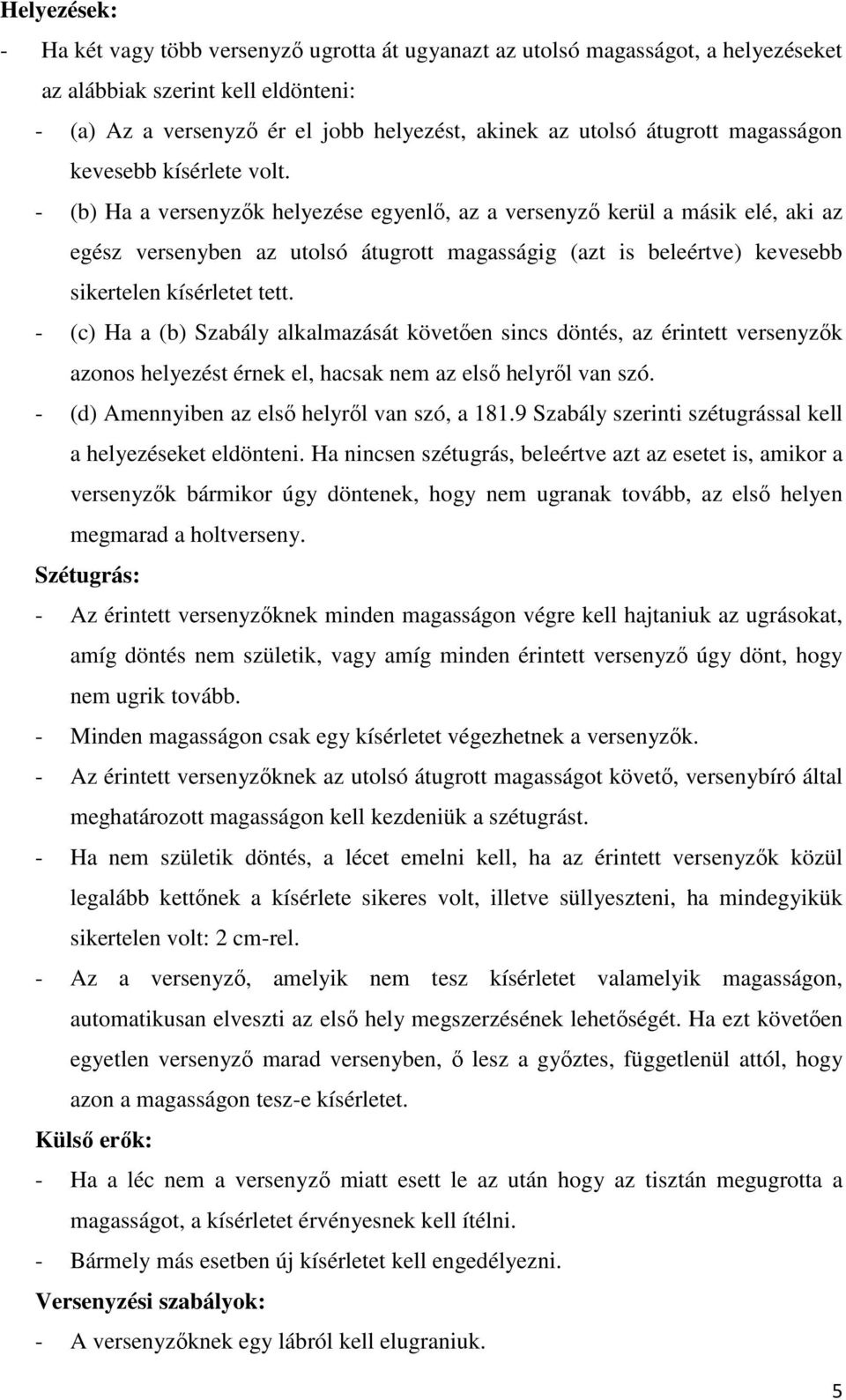 - (b) Ha a versenyzők helyezése egyenlő, az a versenyző kerül a másik elé, aki az egész versenyben az utolsó átugrott magasságig (azt is beleértve) kevesebb sikertelen kísérletet tett.