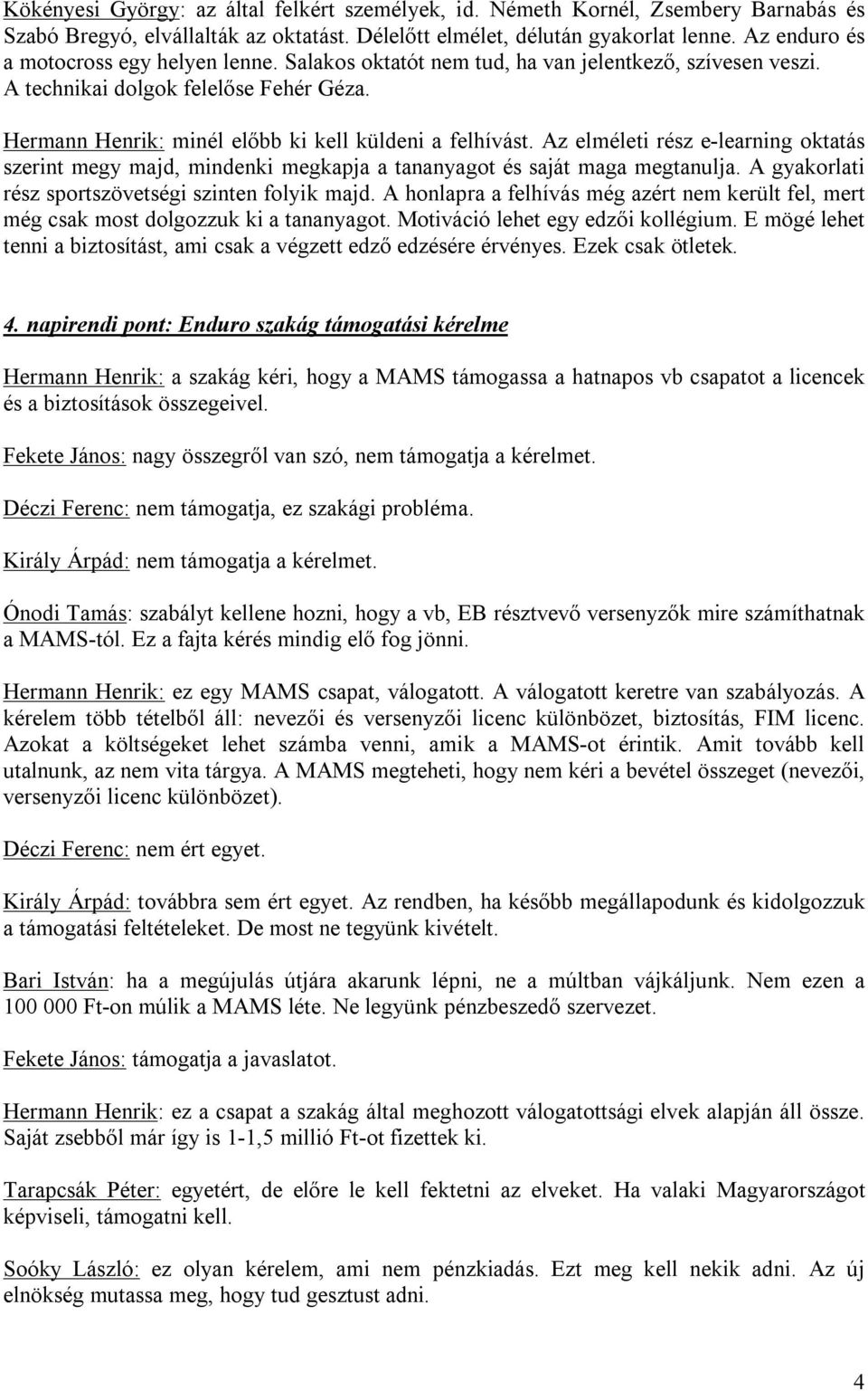 Az elméleti rész e-learning oktatás szerint megy majd, mindenki megkapja a tananyagot és saját maga megtanulja. A gyakorlati rész sportszövetségi szinten folyik majd.
