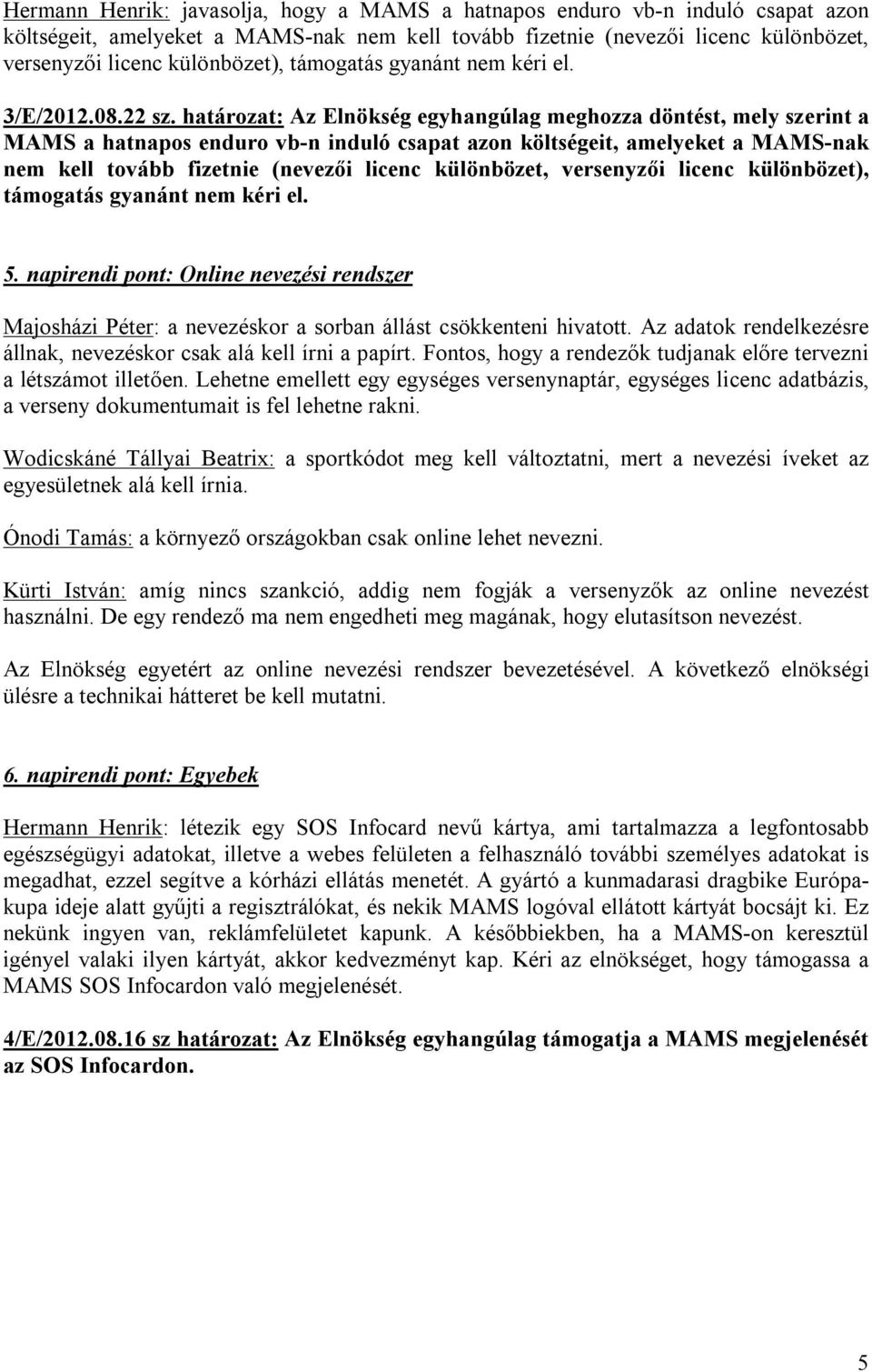 határozat: Az Elnökség egyhangúlag meghozza döntést, mely szerint a MAMS a hatnapos enduro vb-n induló csapat azon költségeit, amelyeket a MAMS-nak nem kell tovább fizetnie (nevezői licenc