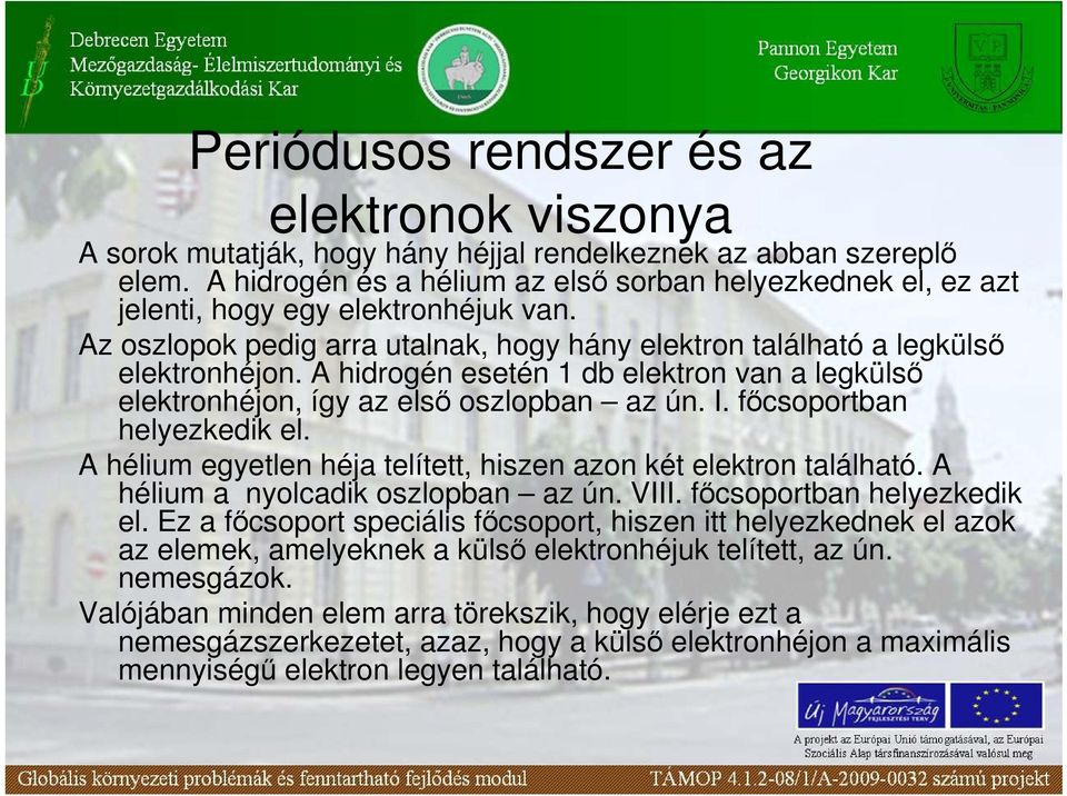 A hidrogén esetén 1 db elektron van a legkülsı elektronhéjon, így az elsı oszlopban az ún. I. fıcsoportban helyezkedik el. A hélium egyetlen héja telített, hiszen azon két elektron található.