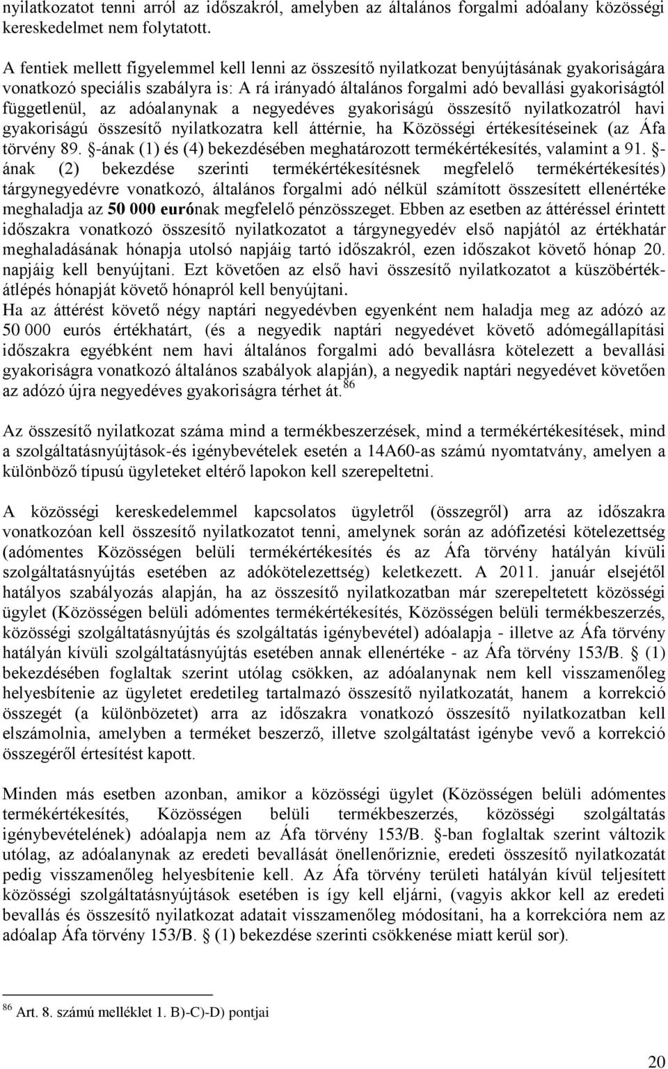 függetlenül, az adóalanynak a negyedéves gyakoriságú összesítő nyilatkozatról havi gyakoriságú összesítő nyilatkozatra kell áttérnie, ha Közösségi értékesítéseinek (az Áfa törvény 89.