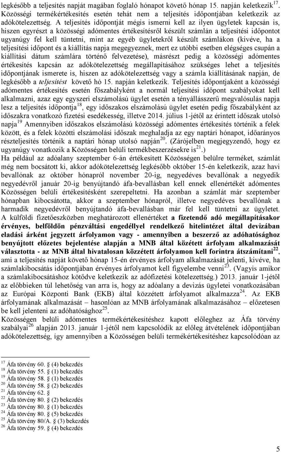 az egyéb ügyletekről készült számlákon (kivéve, ha a teljesítési időpont és a kiállítás napja megegyeznek, mert ez utóbbi esetben elégséges csupán a kiállítási dátum számlára történő felvezetése),