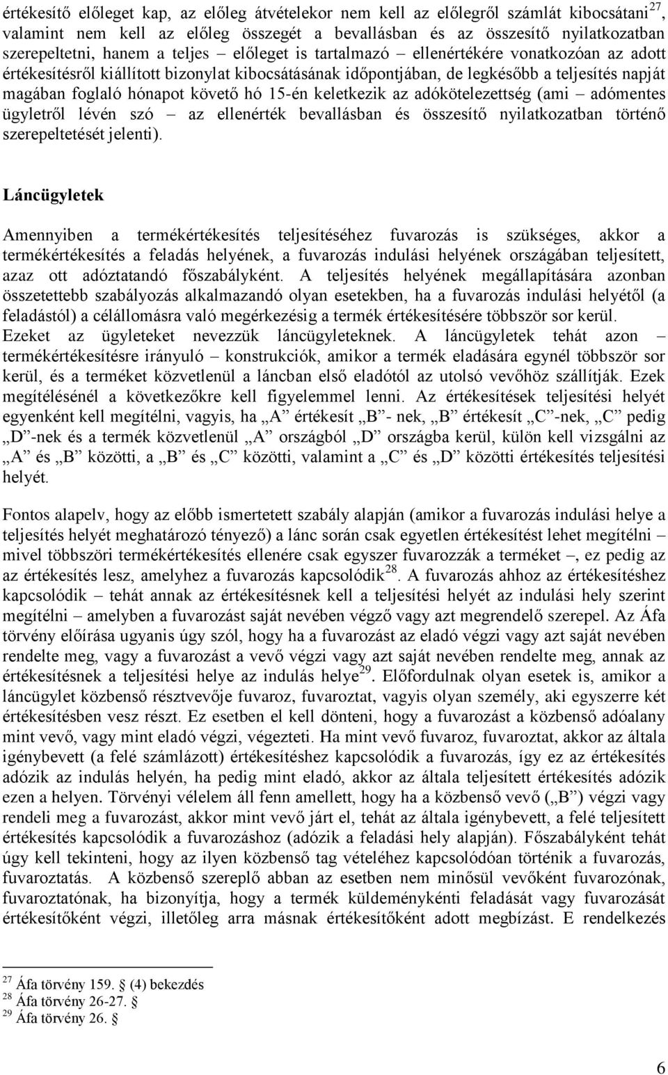 15-én keletkezik az adókötelezettség (ami adómentes ügyletről lévén szó az ellenérték bevallásban és összesítő nyilatkozatban történő szerepeltetését jelenti).