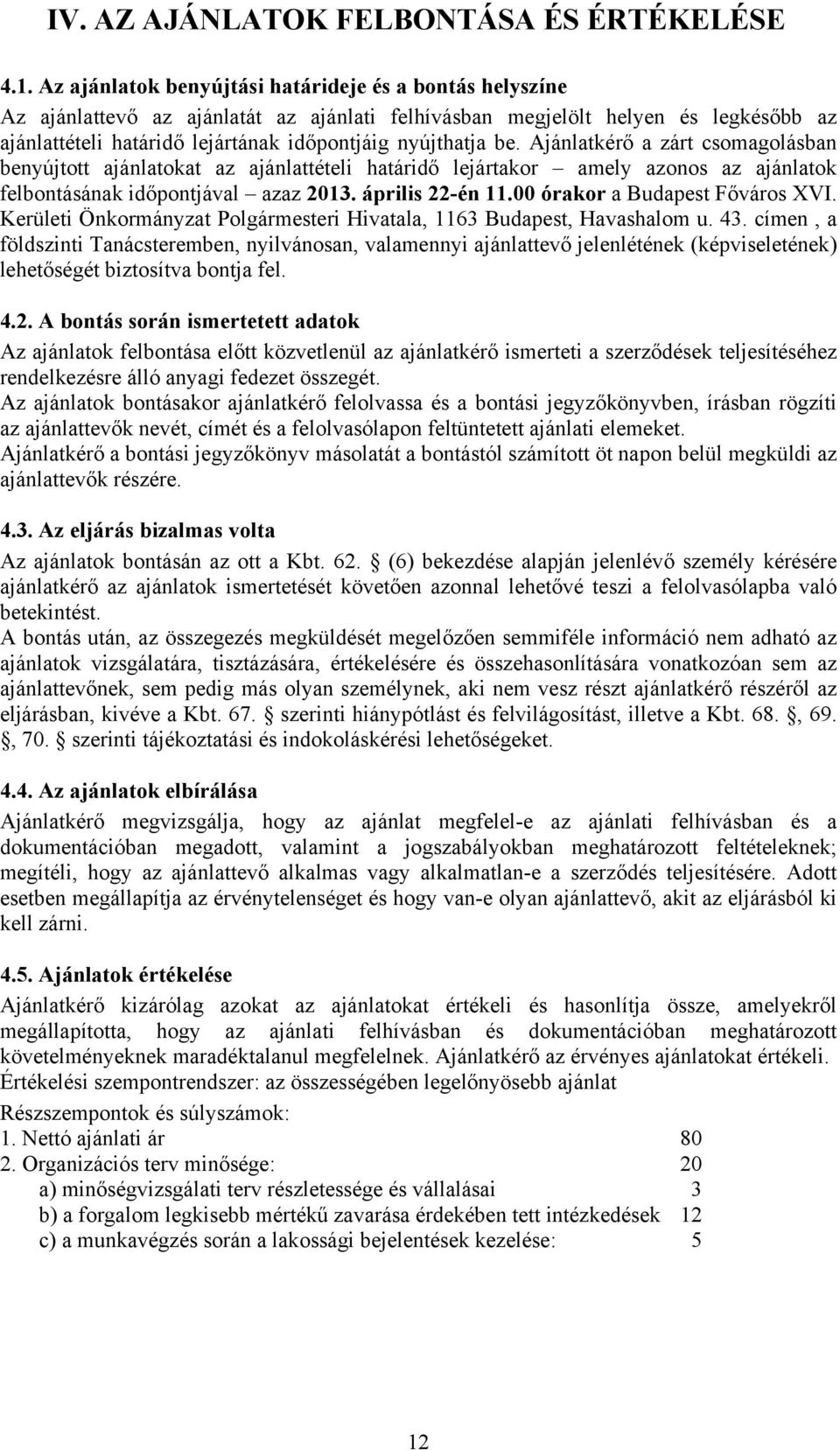 be. Ajánlatkérő a zárt csomagolásban benyújtott ajánlatokat az ajánlattételi határidő lejártakor amely azonos az ajánlatok felbontásának időpontjával azaz 2013. április 22-én 11.