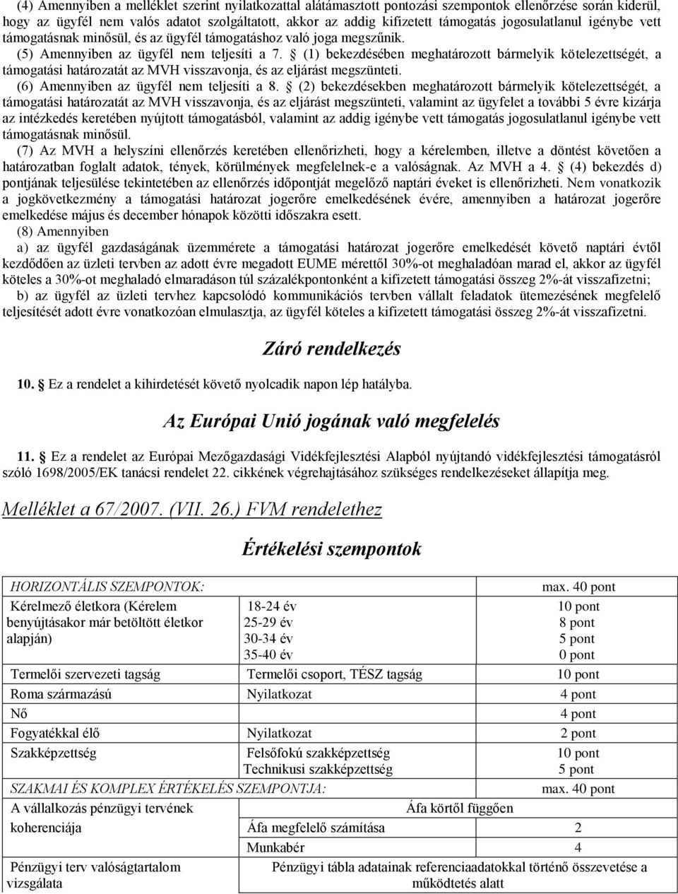 (1) bekezdésében meghatározott bármelyik kötelezettségét, a támogatási határozatát az MVH visszavonja, és az eljárást megszünteti. (6) Amennyiben az ügyfél nem teljesíti a 8.