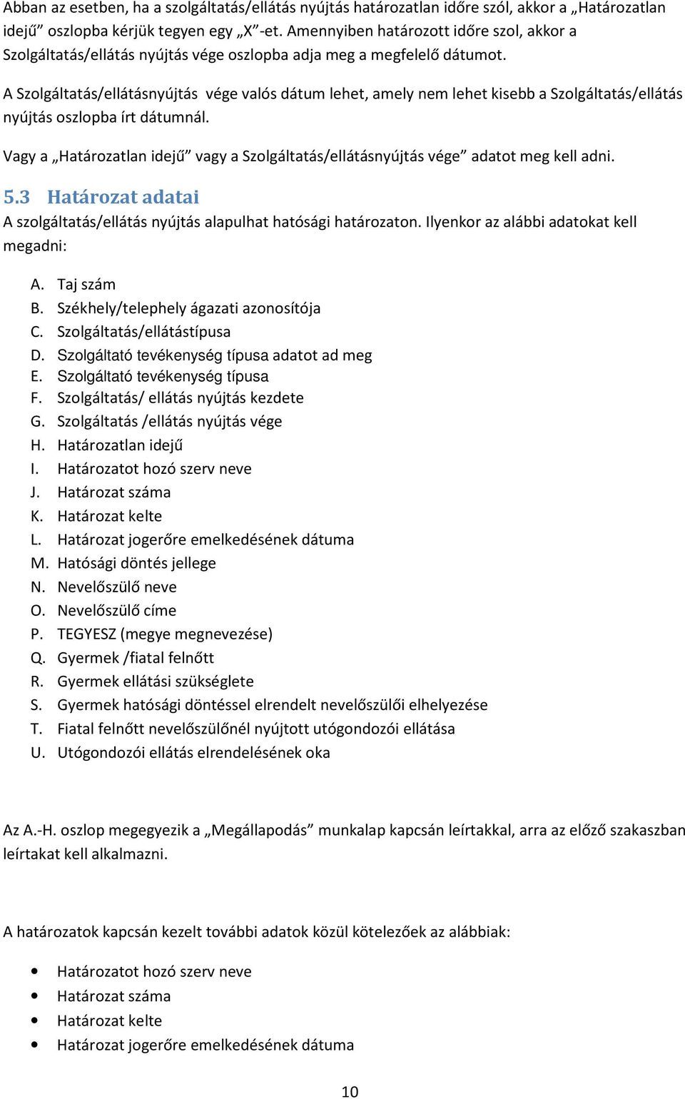 A Szolgáltatás/ellátásnyújtás vége valós dátum lehet, amely nem lehet kisebb a Szolgáltatás/ellátás nyújtás oszlopba írt dátumnál.