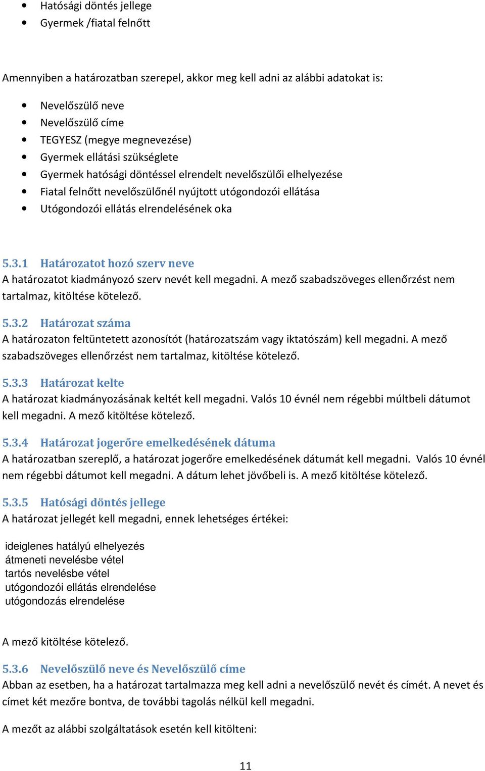 1 Határozatot hozó szerv neve A határozatot kiadmányozó szerv nevét kell megadni. A mező szabadszöveges ellenőrzést nem tartalmaz, kitöltése kötelező. 5.3.
