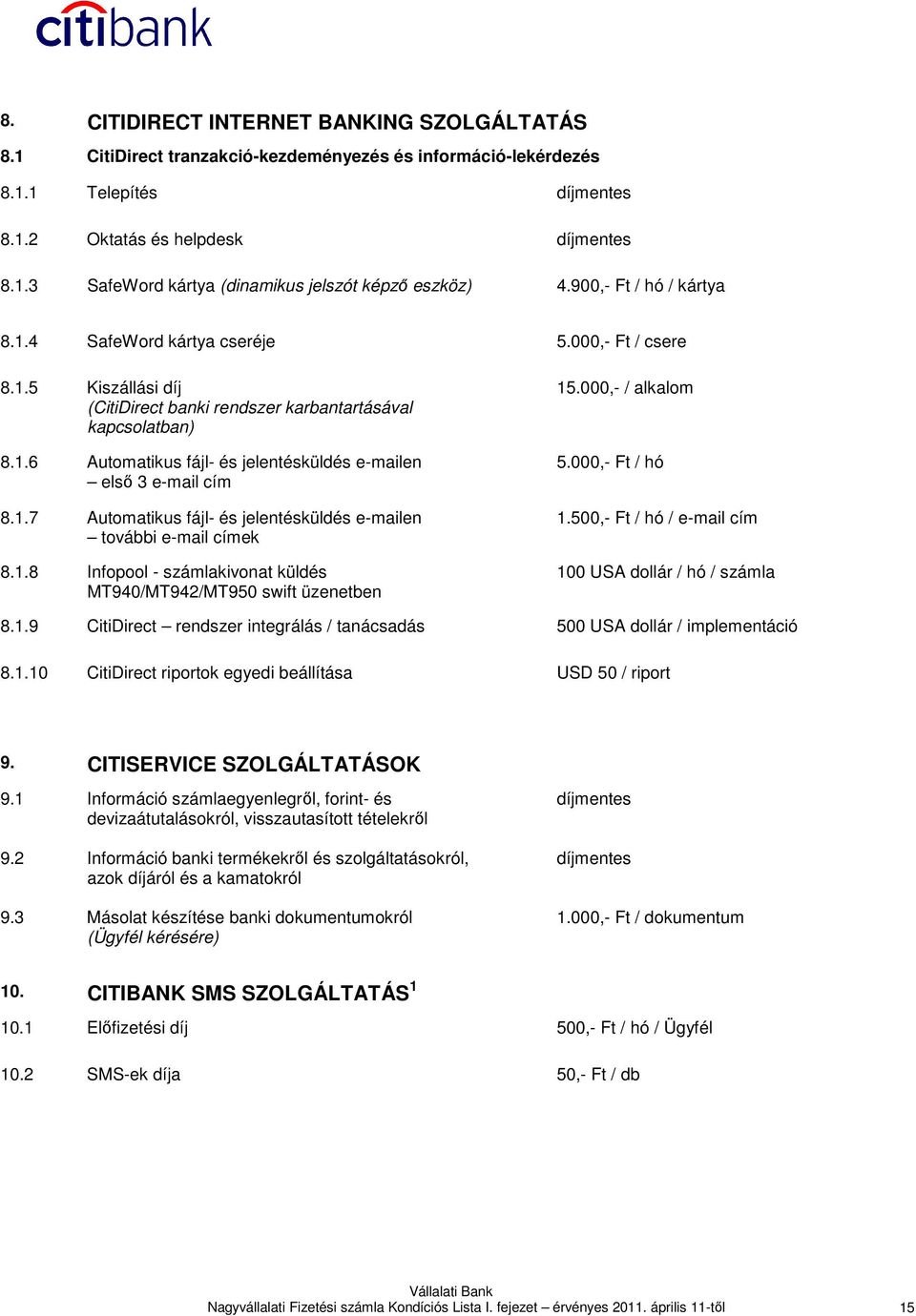 1.7 Automatikus fájl- és jelentésküldés e-mailen további e-mail címek 8.1.8 Infopool - számlakivonat küldés MT940/MT942/MT950 swift üzenetben 15.000,- / alkalom 5.000,- Ft / hó 1.