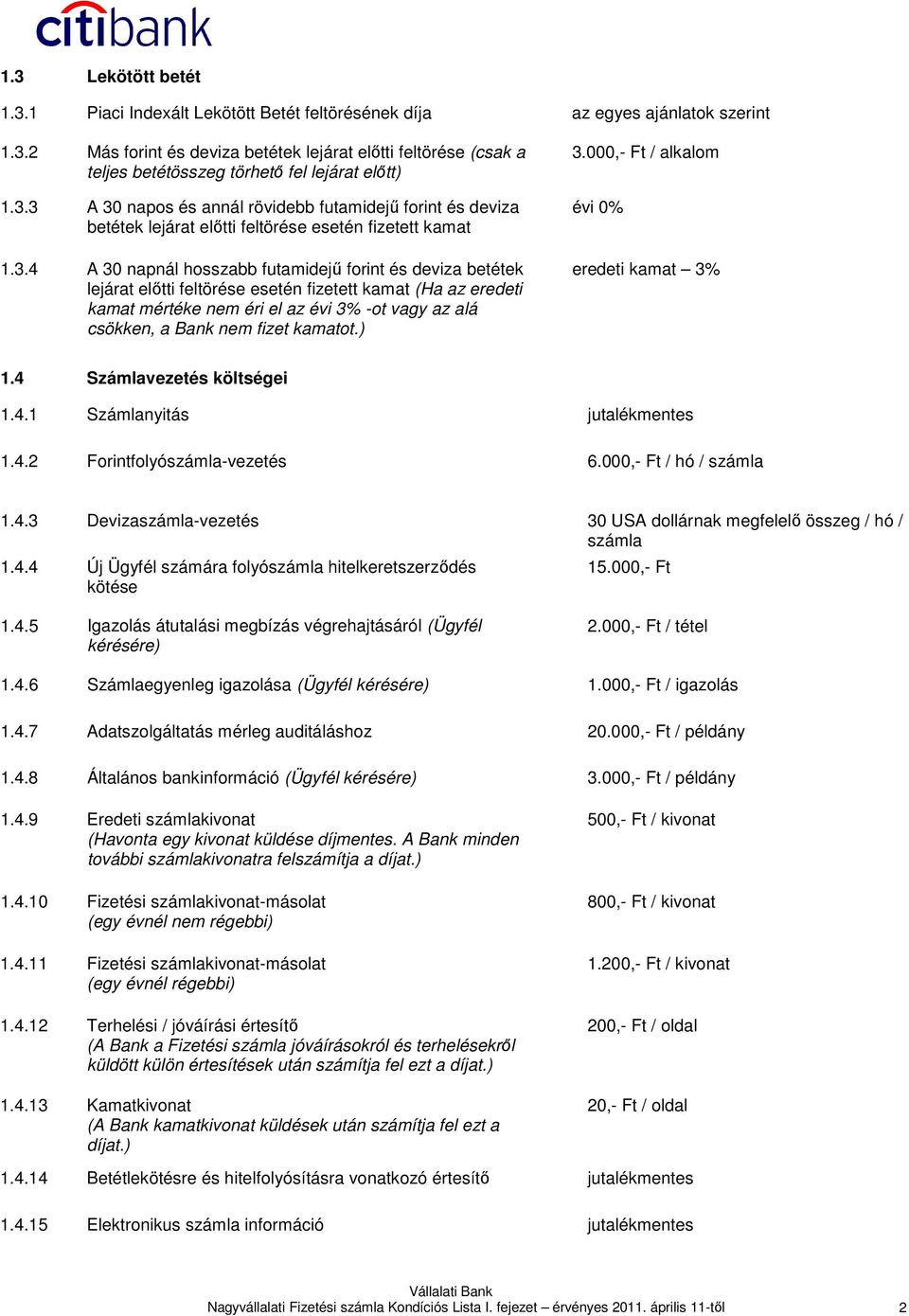 feltörése esetén fizetett kamat (Ha az eredeti kamat mértéke nem éri el az évi 3% -ot vagy az alá csökken, a Bank nem fizet kamatot.) 3.000,- Ft / alkalom évi 0% eredeti kamat 3% 1.