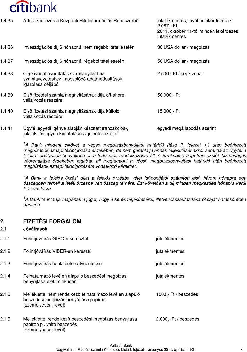4.40 Elsı fizetési számla megnyitásának díja külföldi vállalkozás részére 1.4.41 Ügyfél egyedi igénye alapján készített tranzakciós-, jutalék- és egyéb kimutatások / jelentések díja 3 2.