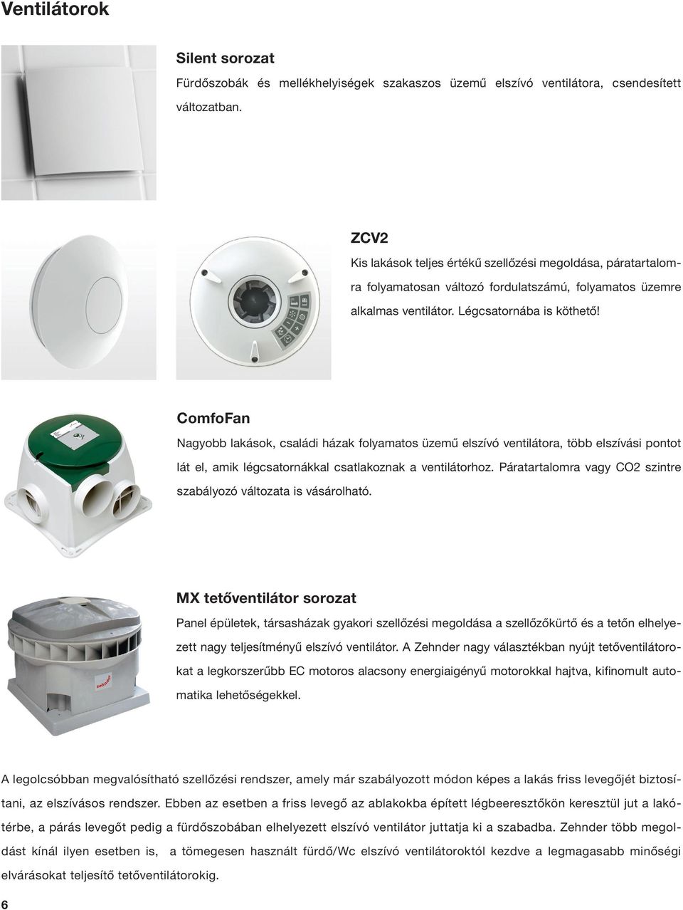 ComfoFan Nagyobb lakások, családi házak folyamatos üzemű elszívó ventilátora, több elszívási pontot lát el, amik légcsatornákkal csatlakoznak a ventilátorhoz.