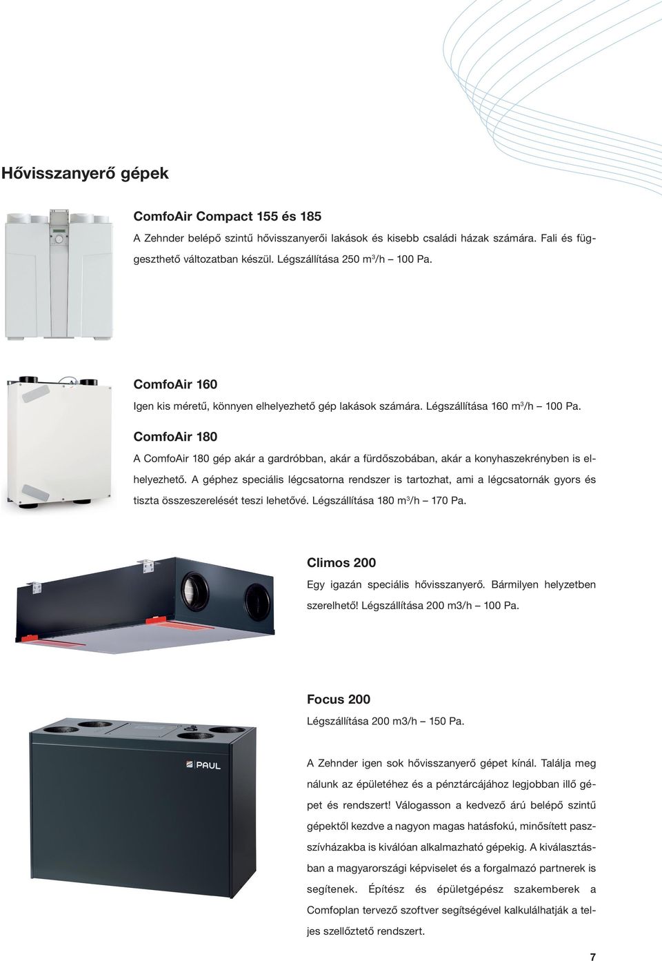 ComfoAir 180 A ComfoAir 180 gép akár a gardróbban, akár a fürdőszobában, akár a konyhaszekrényben is elhelyezhető.