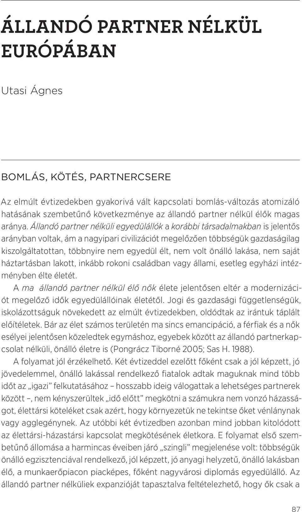 Állandó partner nélküli egyedülállók a korábbi társadalmakban is jelentős arányban voltak, ám a nagyipari civilizációt megelőzően többségük gazdaságilag kiszolgáltatottan, többnyire nem egyedül élt,