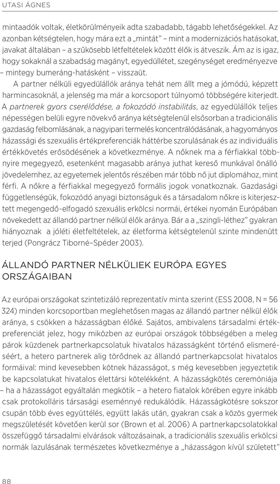 Ám az is igaz, hogy sokaknál a szabadság magányt, egyedüllétet, szegénységet eredményezve mintegy bumeráng-hatásként visszaüt.