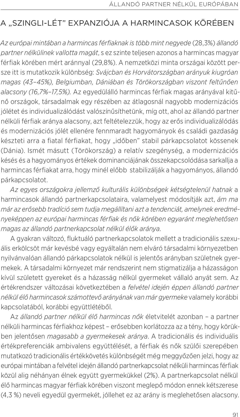 A nemzetközi minta országai között persze itt is mutatkozik különbség: Svájcban és Horvátországban arányuk kiugróan magas (43 45%), Belgiumban, Dániában és Törökországban viszont feltűnően alacsony