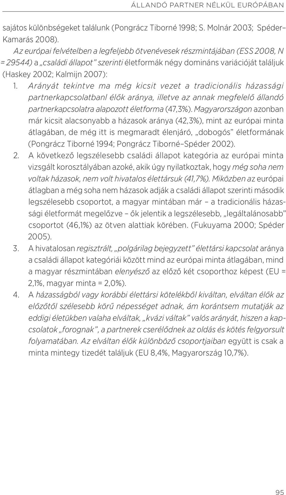 Arányát tekintve ma még kicsit vezet a tradicionális házassági partnerkapcsolatbanl élők aránya, illetve az annak megfelelő állandó partnerkapcsolatra alapozott életforma (47,3%).