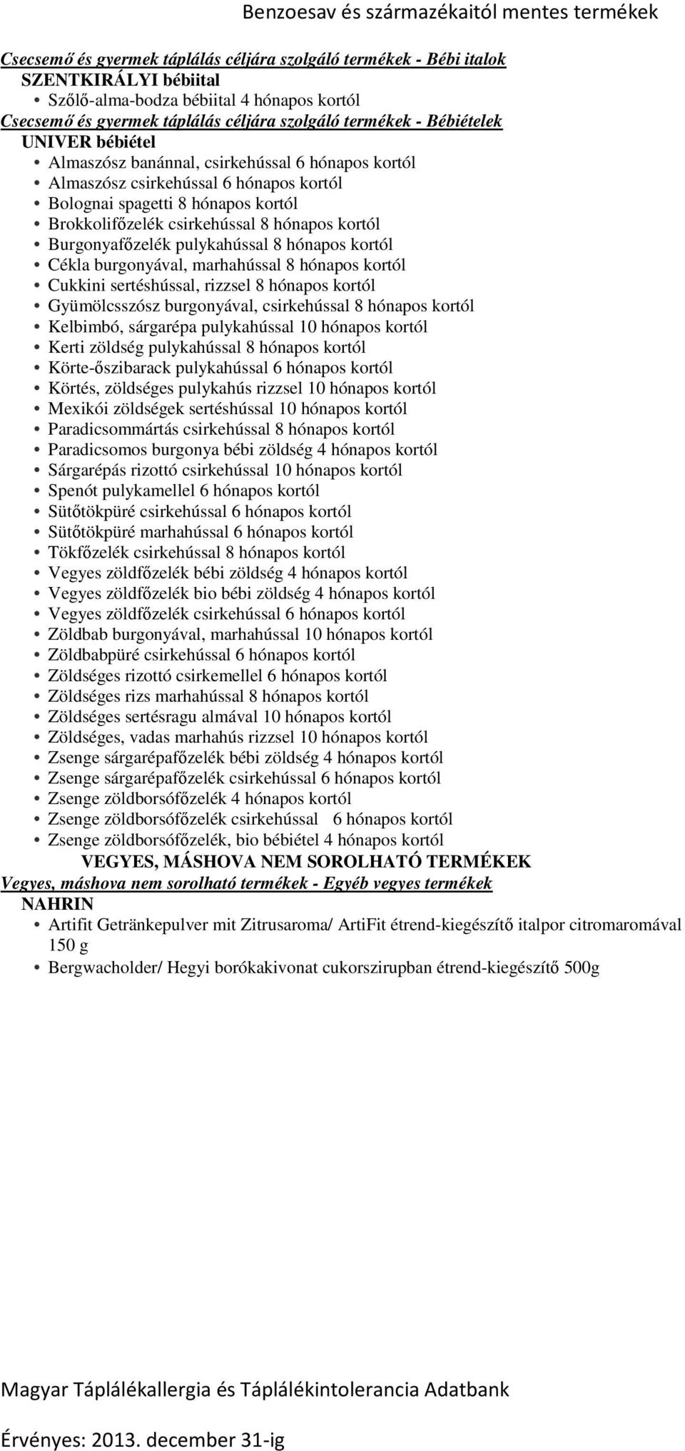 Burgonyafőzelék pulykahússal 8 hónapos kortól Cékla burgonyával, marhahússal 8 hónapos kortól Cukkini sertéshússal, rizzsel 8 hónapos kortól Gyümölcsszósz burgonyával, csirkehússal 8 hónapos kortól