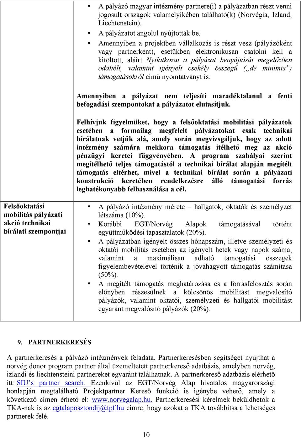 igényelt csekély összegű ( de minimis ) támgatáskról című nymtatványt is. Amennyiben a pályázat nem teljesíti maradéktalanul a fenti befgadási szempntkat a pályázatt elutasítjuk.