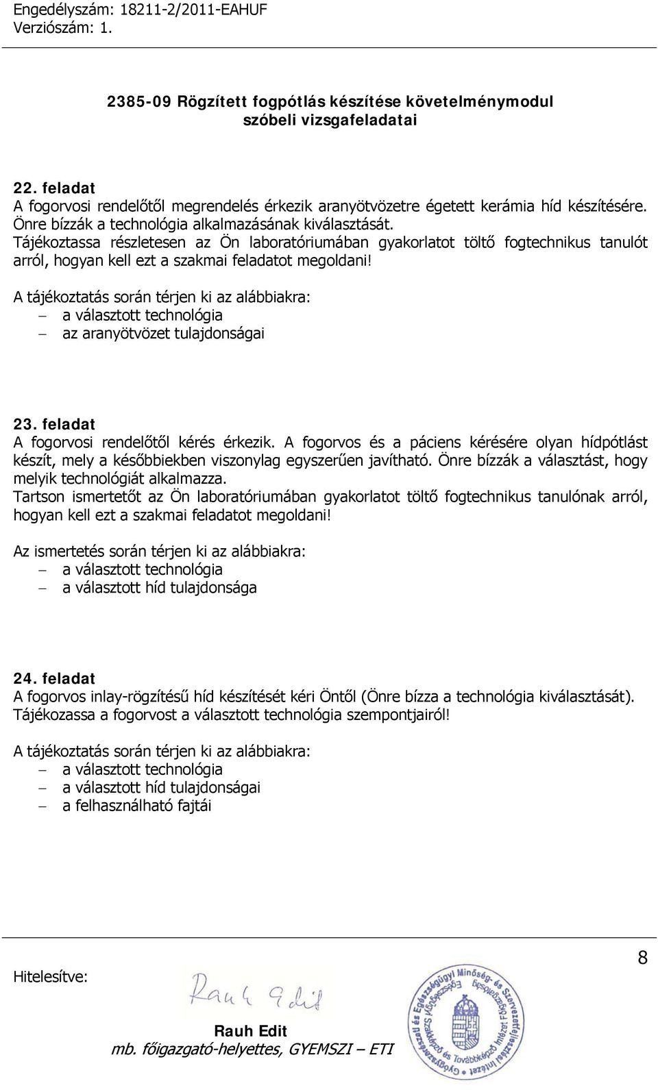 Önre bízzák a választást, hogy melyik technológiát alkalmazza. Tartson ismertetőt az Ön laboratóriumában gyakorlatot töltő fogtechnikus tanulónak arról, hogyan kell ezt a szakmai feladatot megoldani!