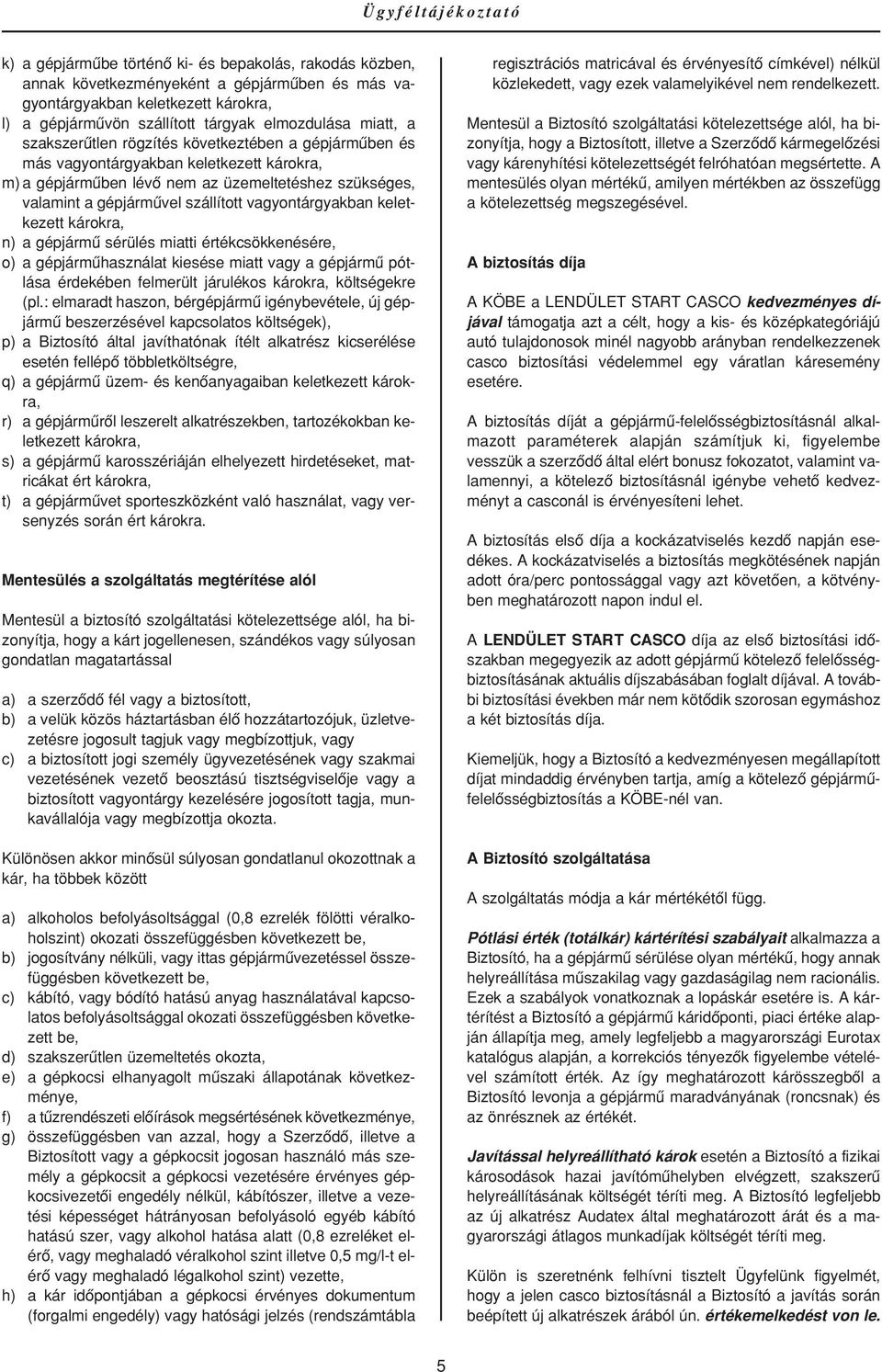 szállított vagyontárgyakban keletkezett károkra, n) a gépjármû sérülés miatti értékcsökkenésére, o) a gépjármûhasználat kiesése miatt vagy a gépjármû pótlása érdekében felmerült járulékos károkra,