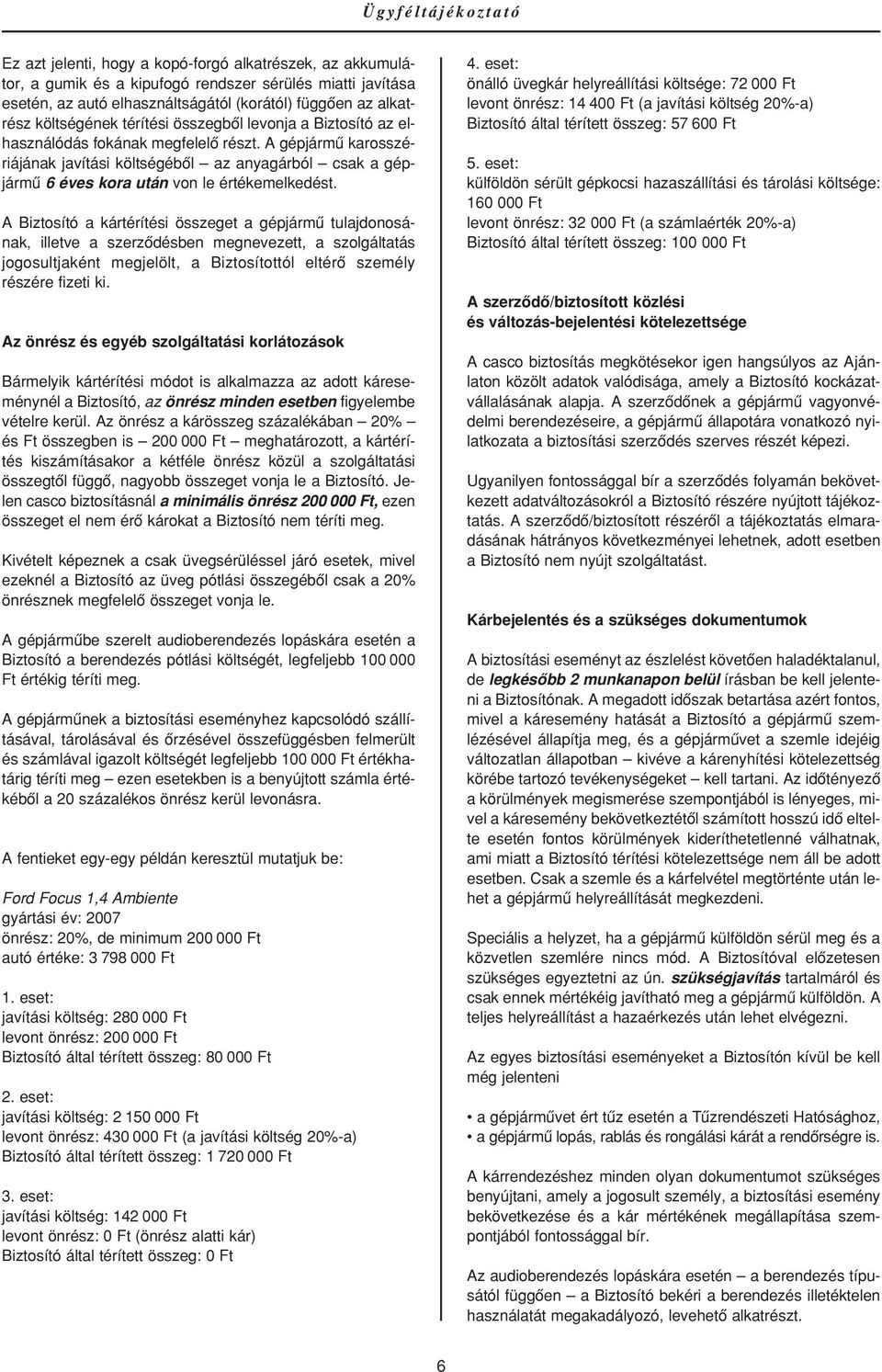 A gépjármû karosszériájának javítási költségébôl az anyagárból csak a gépjármû 6 éves kora után von le értékemelkedést.