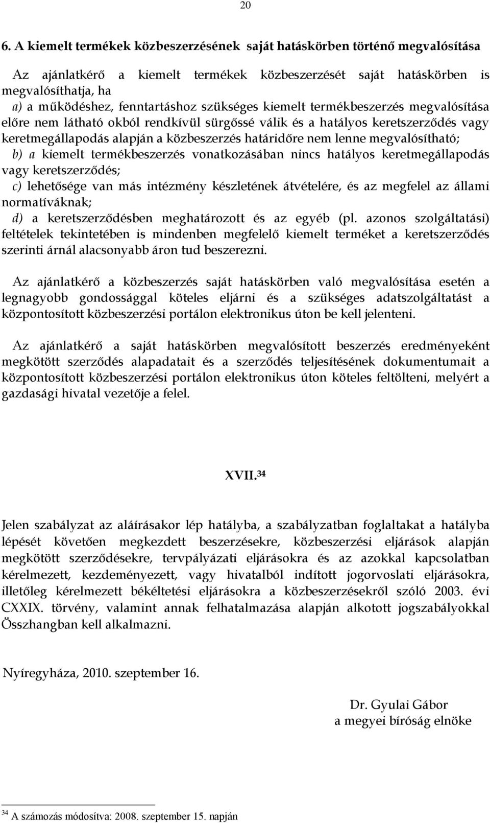 nem lenne megvalósítható; b) a kiemelt termékbeszerzés vonatkozásában nincs hatályos keretmegállapodás vagy keretszerződés; c) lehetősége van más intézmény készletének átvételére, és az megfelel az