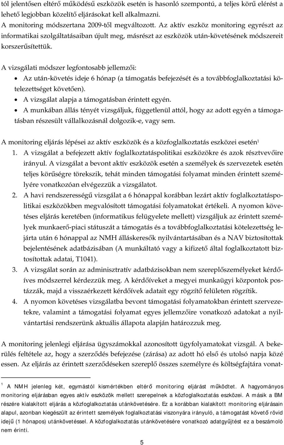 A vizsgálati módszer legfontosabb jellemz i: Az után-követés ideje 6 hónap (a támogatás befejezését és a továbbfoglalkoztatási kötelezettséget követ en). A vizsgálat alapja a támogatásban egyén.