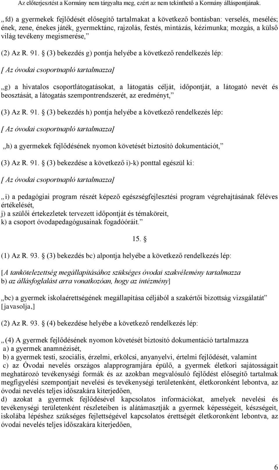 (3) bekezdés g) pontja helyébe a következő rendelkezés lép: [ Az óvodai csoportnapló tartalmazza] g) a hivatalos csoportlátogatásokat, a látogatás célját, időpontját, a látogató nevét és beosztását,