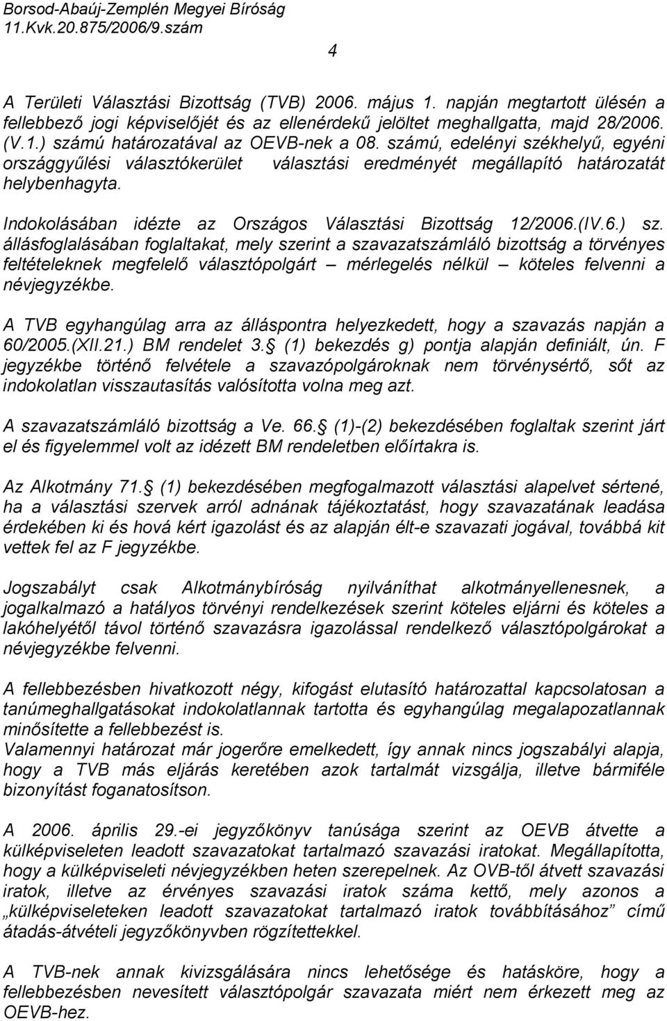 állásfoglalásában foglaltakat, mely szerint a szavazatszámláló bizottság a törvényes feltételeknek megfelelő választópolgárt mérlegelés nélkül köteles felvenni a névjegyzékbe.